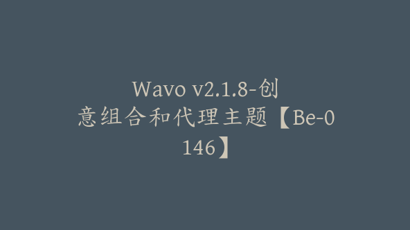 Wavo v2.1.8-创意组合和代理主题【Be-0146】