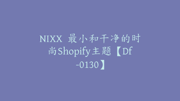 NIXX  最小和干净的时尚Shopify主题【Df-0130】