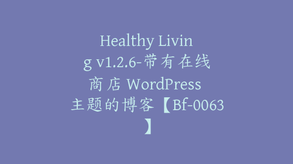 Healthy Living v1.2.6-带有在线商店 WordPress 主题的博客【Bf-0063】