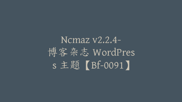 Ncmaz v2.2.4-博客杂志 WordPress 主题【Bf-0091】