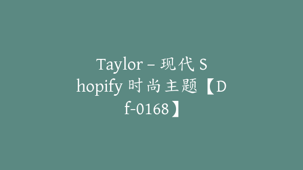 Taylor – 现代 Shopify 时尚主题【Df-0168】