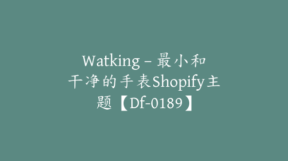 Watking – 最小和干净的手表Shopify主题【Df-0189】