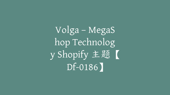 Volga – MegaShop Technology Shopify 主题【Df-0186】