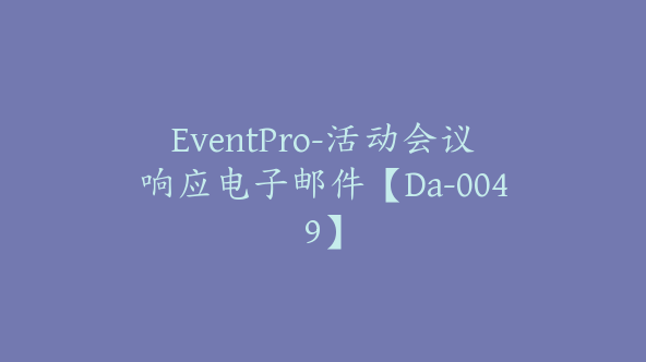 EventPro-活动会议响应电子邮件【Da-0049】