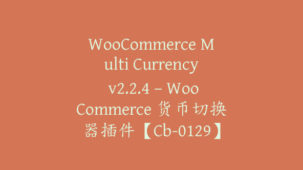 WooCommerce Multi Currency v2.2.4 – WooCommerce 货币切换器插件【Cb-0129】