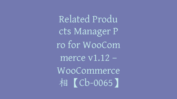 Related Products Manager Pro for WooCommerce v1.12 – WooCommerce 相【Cb-0065】