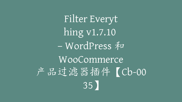 Filter Everything v1.7.10 – WordPress 和 WooCommerce 产品过滤器插件【Cb-0035】