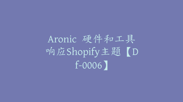 Aronic  硬件和工具响应Shopify主题【Df-0006】