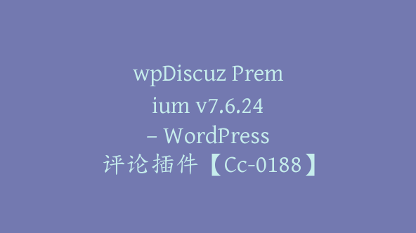 wpDiscuz Premium v​​7.6.24 – WordPress 评论插件【Cc-0188】