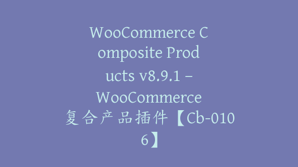 WooCommerce Composite Products v8.9.1 – WooCommerce 复合产品插件【Cb-0106】