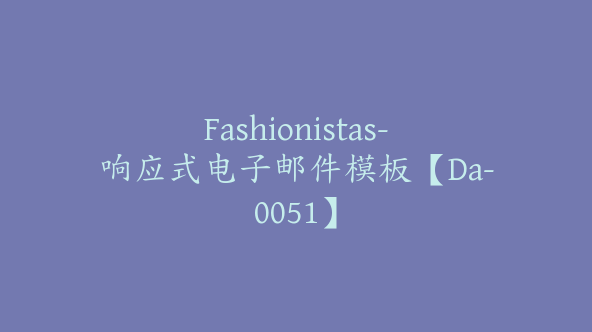 Fashionistas-响应式电子邮件模板【Da-0051】