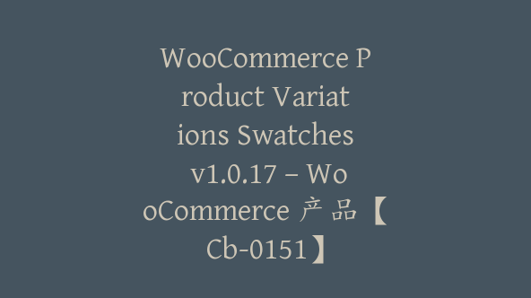 WooCommerce Product Variations Swatches v1.0.17 – WooCommerce 产品【Cb-0151】