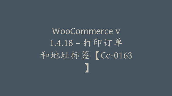 WooCommerce v1.4.18 – 打印订单和地址标签【Cc-0163】