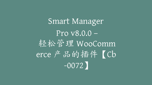 Smart Manager Pro v8.0.0 – 轻松管理 WooCommerce 产品的插件【Cb-0072】