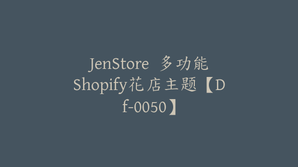 JenStore  多功能Shopify花店主题【Df-0050】