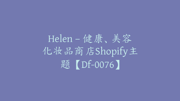 Helen – 健康、美容化妆品商店Shopify主题【Df-0076】