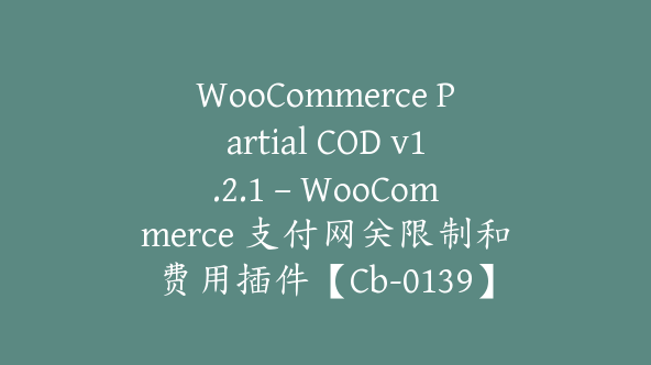 WooCommerce Partial COD v1.2.1 – WooCommerce 支付网关限制和费用插件【Cb-0139】