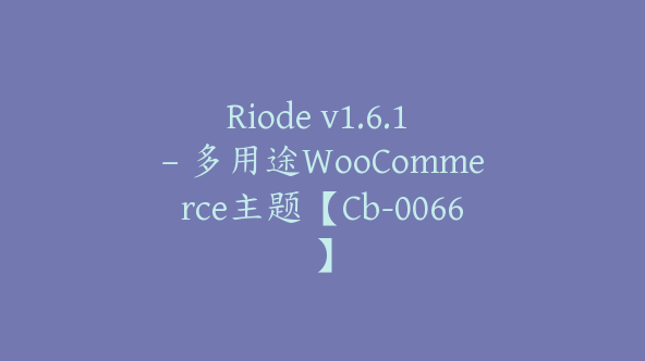 Riode v1.6.1 – 多用途WooCommerce主题【Cb-0066】