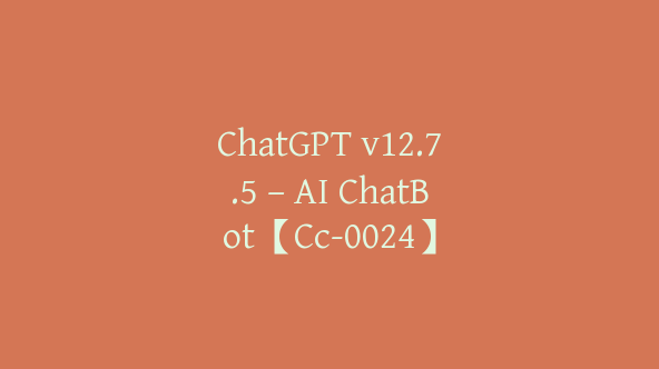 ChatGPT v12.7.5 – AI ChatBot【Cc-0024】