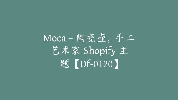 Moca – 陶瓷壶，手工艺术家 Shopify 主题【Df-0120】