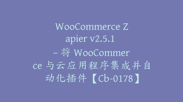 WooCommerce Zapier v2.5.1 – 将 WooCommerce 与云应用程序集成并自动化插件【Cb-0178】