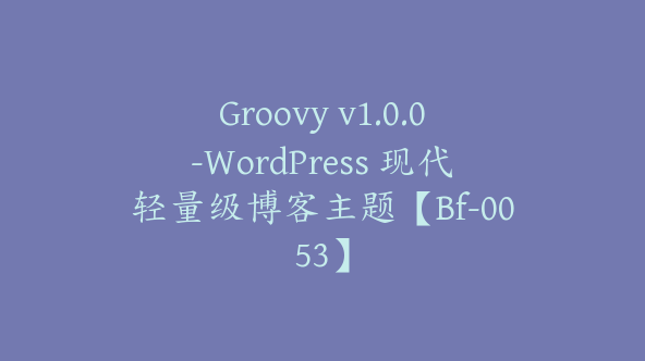 Groovy v1.0.0-WordPress 现代轻量级博客主题【Bf-0053】