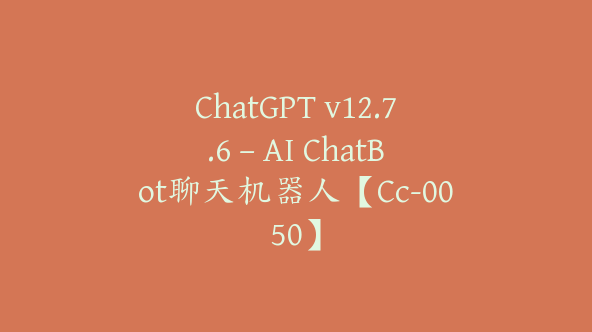 ChatGPT v12.7.6 – AI ChatBot聊天机器人【Cc-0050】