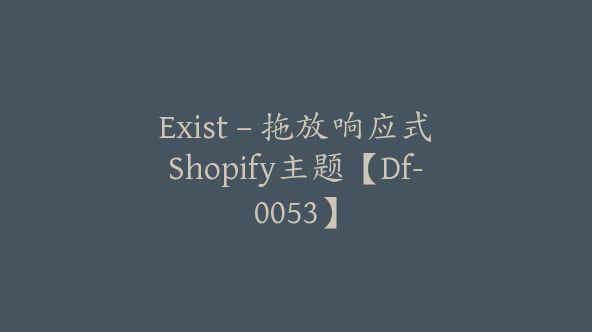 Exist – 拖放响应式Shopify主题【Df-0053】