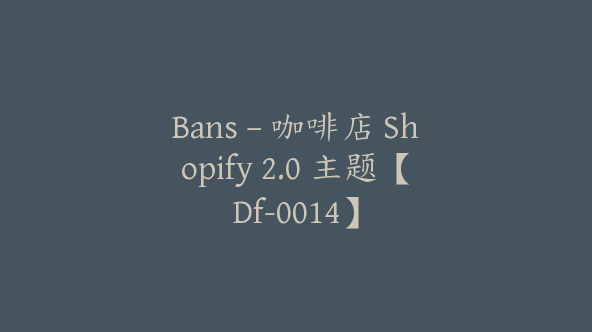 Bans – 咖啡店 Shopify 2.0 主题【Df-0014】