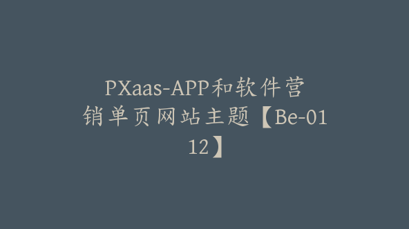 PXaas-APP和软件营销单页网站主题【Be-0112】