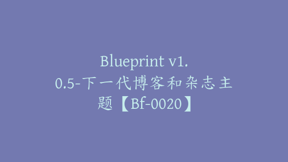 Blueprint v1.0.5-下一代博客和杂志主题【Bf-0020】