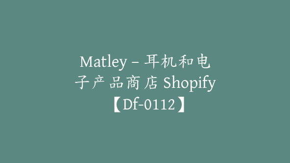 Matley – 耳机和电子产品商店 Shopify【Df-0112】