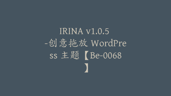 IRINA v1.0.5 -创意拖放 WordPress 主题【Be-0068】