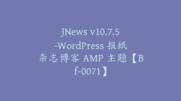 JNews v10.7.5-WordPress 报纸杂志博客 AMP 主题【Bf-0071】