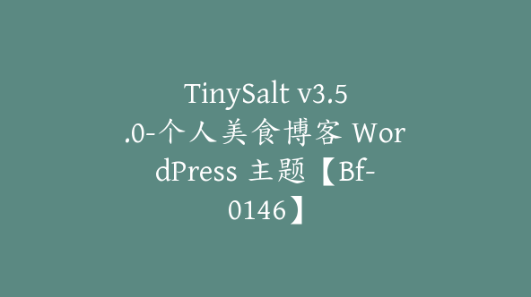 TinySalt v3.5.0-个人美食博客 WordPress 主题【Bf-0146】