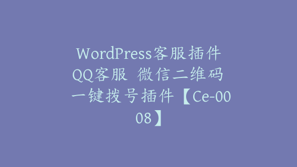 WordPress客服插件 QQ客服  微信二维码  一键拨号插件【Ce-0008】