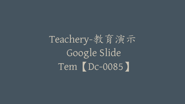 Teachery-教育演示 Google Slide Tem【Dc-0085】