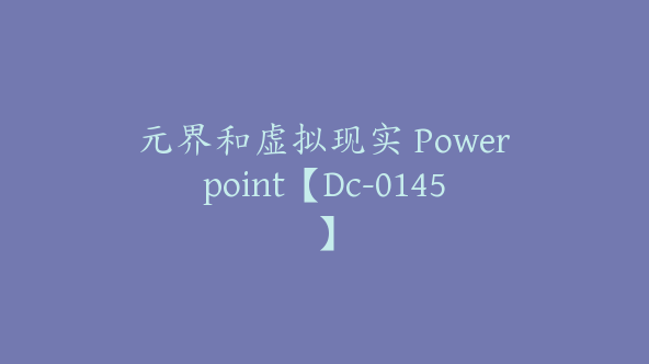 元界和虚拟现实 Powerpoint【Dc-0145】