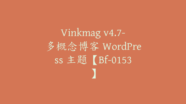 Vinkmag v4.7-多概念博客 WordPress 主题【Bf-0153】