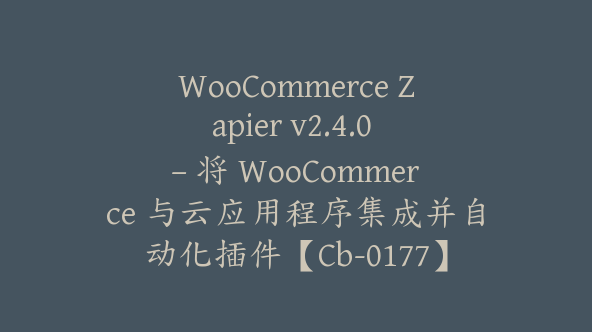 WooCommerce Zapier v2.4.0 – 将 WooCommerce 与云应用程序集成并自动化插件【Cb-0177】