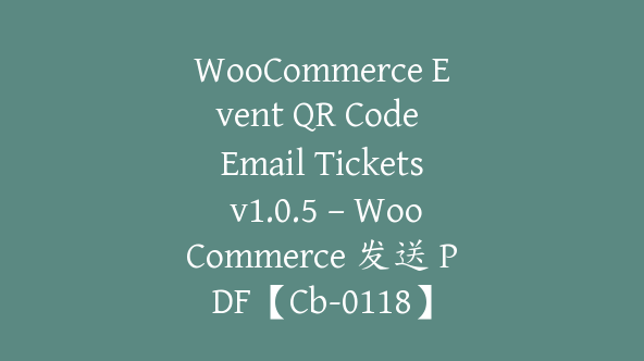 WooCommerce Event QR Code Email Tickets v1.0.5 – WooCommerce 发送 PDF【Cb-0118】