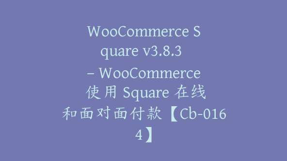 WooCommerce Square v3.8.3 – WooCommerce 使用 Square 在线和面对面付款【Cb-0164】