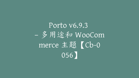 Porto v6.9.3 – 多用途和 WooCommerce 主题【Cb-0056】