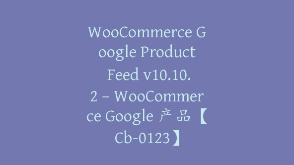 WooCommerce Google Product Feed v10.10.2 – WooCommerce Google 产品【Cb-0123】