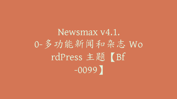 Newsmax v4.1.0-多功能新闻和杂志 WordPress 主题【Bf-0099】