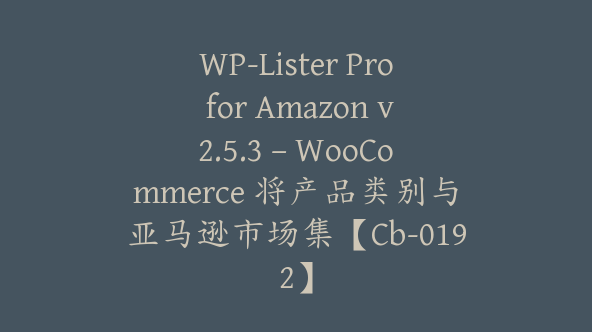 WP-Lister Pro for Amazon v2.5.3 – WooCommerce 将产品类别与亚马逊市场集【Cb-0192】