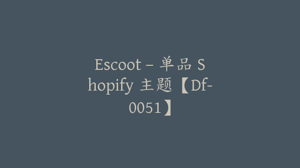 Escoot – 单品 Shopify 主题【Df-0051】