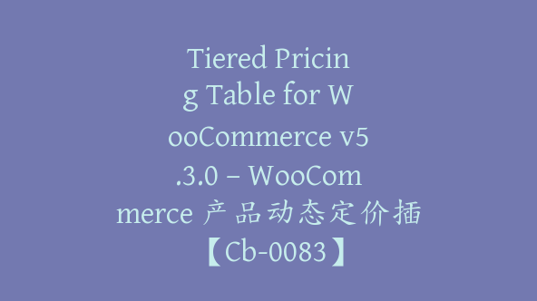 Tiered Pricing Table for WooCommerce v5.3.0 – WooCommerce 产品动态定价插【Cb-0083】