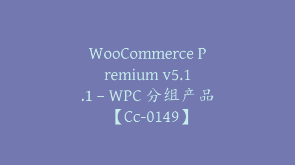 WooCommerce Premium v​​5.1.1 – WPC 分组产品【Cc-0149】