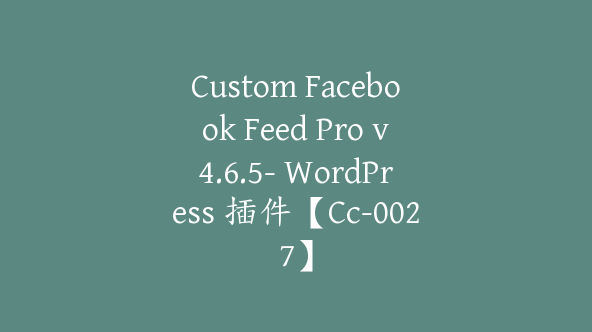 Custom Facebook Feed Pro v4.6.5- WordPress 插件【Cc-0027】